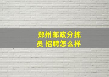 郑州邮政分拣员 招聘怎么样